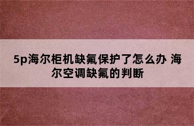 5p海尔柜机缺氟保护了怎么办 海尔空调缺氟的判断